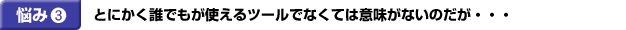 とにかく誰もが使えるツールがなくては意味がないのだが