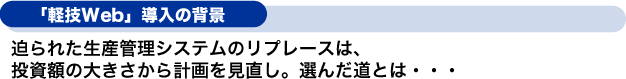 迫られた生産管理システムのリプレースは、投資額の大きさから計画を見直し。