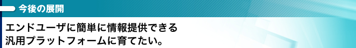 エンドユーザに簡単に提供できる汎用プラットフォームに育てたい