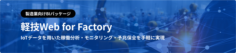 製造業向けBIパッケージ 軽技Web for Factory IoTデータを用いた稼働分析・モニタリング・予兆保全を手軽に実現