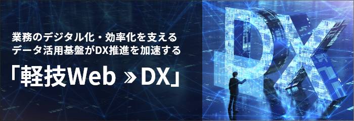 業務のデジタル化・効率化を支えるデータ活用基盤がDX推進を加速する「軽技WebがもたらすDX」