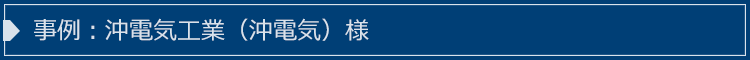 事例：沖電気工業（沖電気）様 