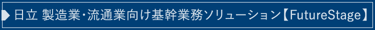 日立 製造業・流通業向け基幹業務ソリューション【 FutureStage】