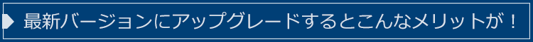 最新バージョンにアップグレードするとこんなメリットが！